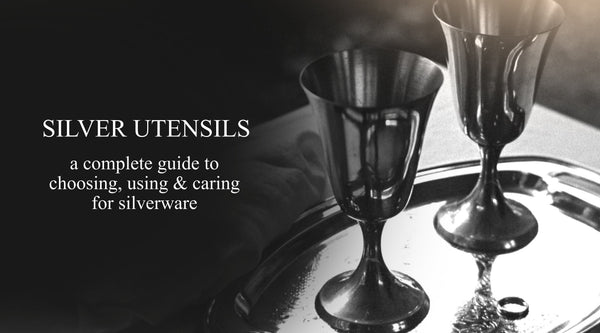 SILVER Utensils A Complete Guide to Choosing, Using & Caring for Silverware